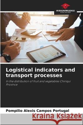 Logistical indicators and transport processes Pompilio Alexis Campo 9786207790012 Our Knowledge Publishing