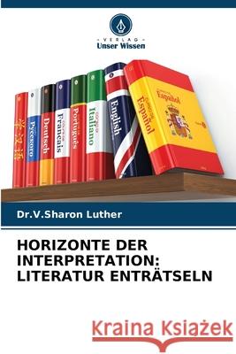 Horizonte Der Interpretation: Literatur Entr?tseln Dr V. Sharon Luther 9786207790180