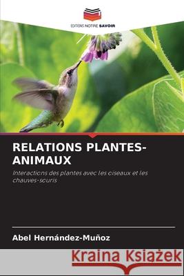 Relations Plantes-Animaux Abel Hern?ndez-Mu?oz 9786207790555 Editions Notre Savoir