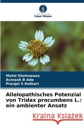 Allelopathisches Potenzial von Tridax procumbens L.: ein ambienter Ansatz Mohd Shahnawaz Avinash B. Ade Pranjal S. Kothari 9786207791682 Verlag Unser Wissen