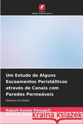 Um Estudo de Alguns Escoamentos Perist?lticos atrav?s de Canais com Paredes Perme?veis Rajesh Kumar Ponugoti Ramesh Babu 9786207791842 Edicoes Nosso Conhecimento