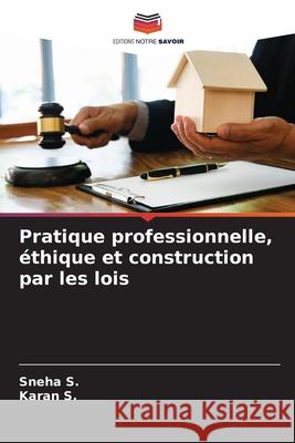 Pratique professionnelle, ?thique et construction par les lois Sneha S Karan S 9786207792436 Editions Notre Savoir