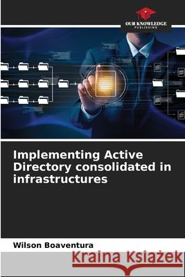 Implementing Active Directory consolidated in infrastructures Wilson Boaventura 9786207792870