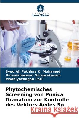 Phytochemisches Screening von Punica Granatum zur Kontrolle des Vektors Aedes Sp Syed Ali Fathima K Umamaheswari Sivaprakasam Madhiyazhagan Pari 9786207793723