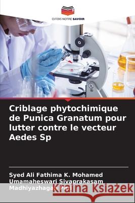 Criblage phytochimique de Punica Granatum pour lutter contre le vecteur Aedes Sp Syed Ali Fathima K Umamaheswari Sivaprakasam Madhiyazhagan Pari 9786207793747