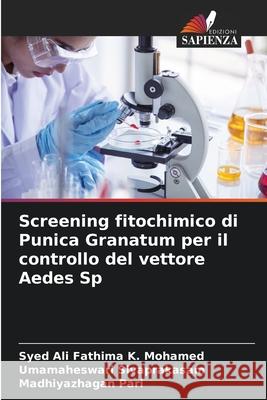 Screening fitochimico di Punica Granatum per il controllo del vettore Aedes Sp Syed Ali Fathima K Umamaheswari Sivaprakasam Madhiyazhagan Pari 9786207793754