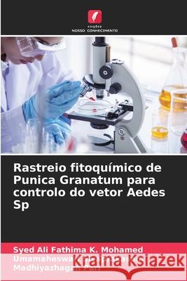 Rastreio fitoqu?mico de Punica Granatum para controlo do vetor Aedes Sp Syed Ali Fathima K Umamaheswari Sivaprakasam Madhiyazhagan Pari 9786207793761