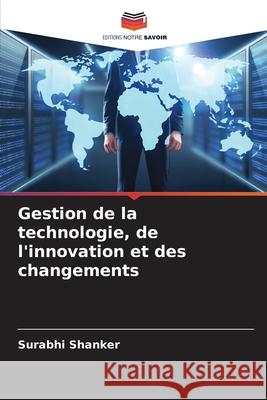 Gestion de la technologie, de l'innovation et des changements Surabhi Shanker 9786207794744 Editions Notre Savoir