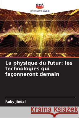 La physique du futur: les technologies qui fa?onneront demain Ruby Jindal 9786207794867 Editions Notre Savoir