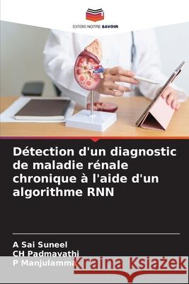 D?tection d'un diagnostic de maladie r?nale chronique ? l'aide d'un algorithme RNN A. Sai Suneel Ch Padmavathi P. Manjulamma 9786207795130 Editions Notre Savoir