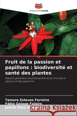 Fruit de la passion et papillons: biodiversit? et sant? des plantes Tamara Esteve F?bio Gelape Faleiro Jamile Silva Oliveira 9786207795932