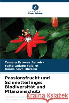 Passionsfrucht und Schmetterlinge: Biodiversit?t und Pflanzenschutz Tamara Esteve F?bio Gelape Faleiro Jamile Silva Oliveira 9786207795970