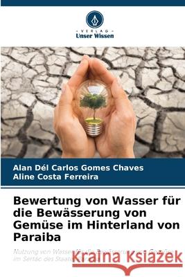 Bewertung von Wasser f?r die Bew?sserung von Gem?se im Hinterland von Paraiba Alan D?l Carlos Gomes Chaves Aline Costa Ferreira 9786207798179