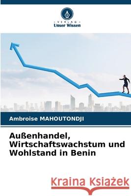 Au?enhandel, Wirtschaftswachstum und Wohlstand in Benin Ambroise Mahoutondji 9786207798230 Verlag Unser Wissen