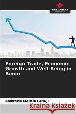 Foreign Trade, Economic Growth and Well-Being in Benin Ambroise Mahoutondji 9786207798247 Our Knowledge Publishing