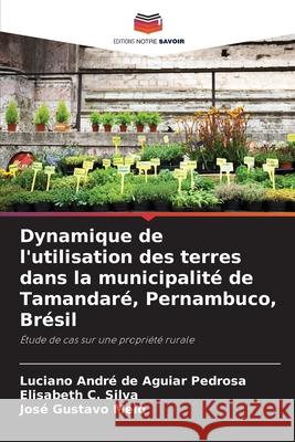 Dynamique de l'utilisation des terres dans la municipalit? de Tamandar?, Pernambuco, Br?sil Luciano Andr? de Aguiar Pedrosa Elisabeth C. Silva Jos? Gustavo Melo 9786207799039