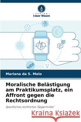 Moralische Bel?stigung am Praktikumsplatz, ein Affront gegen die Rechtsordnung Mariana Da S. Melo 9786207799077