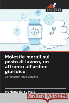 Molestie morali sul posto di lavoro, un affronto all'ordine giuridico Mariana Da S. Melo 9786207799114