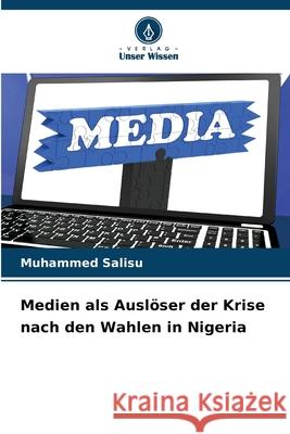 Medien als Ausl?ser der Krise nach den Wahlen in Nigeria Muhammed Salisu 9786207799497 Verlag Unser Wissen