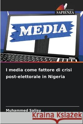 I media come fattore di crisi post-elettorale in Nigeria Muhammed Salisu 9786207799527 Edizioni Sapienza