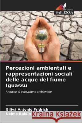 Percezioni ambientali e rappresentazioni sociali delle acque del fiume Iguassu Giliv? Antonio Fridrich Nelma Baldin 9786207799763