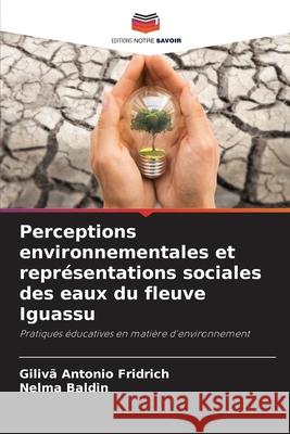 Perceptions environnementales et repr?sentations sociales des eaux du fleuve Iguassu Giliv? Antonio Fridrich Nelma Baldin 9786207799770