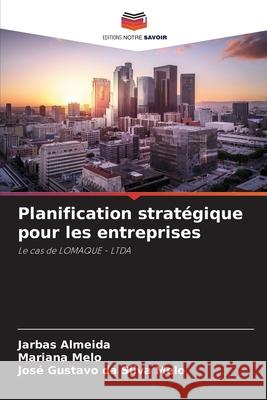 Planification strat?gique pour les entreprises Jarbas Almeida Mariana Melo Jos? Gustavo Da Silva Melo 9786207799985