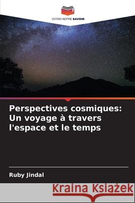 Perspectives cosmiques: Un voyage ? travers l'espace et le temps Ruby Jindal 9786207800599 Editions Notre Savoir