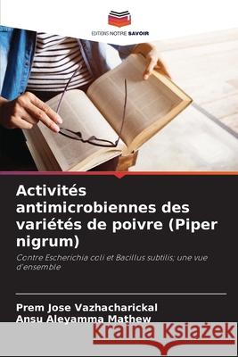 Activit?s antimicrobiennes des vari?t?s de poivre (Piper nigrum) Prem Jose Vazhacharickal Ansu Aleyamma Mathew 9786207801107 Editions Notre Savoir