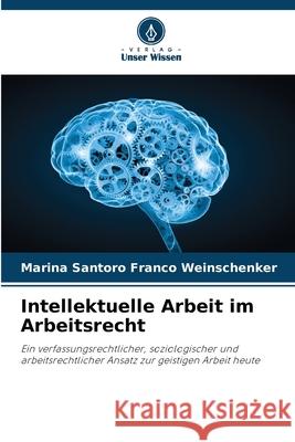 Intellektuelle Arbeit im Arbeitsrecht Marina Santoro Franco Weinschenker 9786207801770