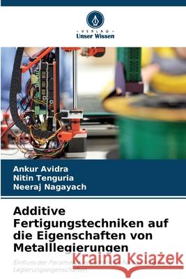 Additive Fertigungstechniken auf die Eigenschaften von Metalllegierungen Ankur Avidra Nitin Tenguria Neeraj Nagayach 9786207802371 Verlag Unser Wissen