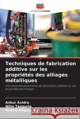 Techniques de fabrication additive sur les propri?t?s des alliages m?talliques Ankur Avidra Nitin Tenguria Neeraj Nagayach 9786207802395