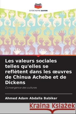 Les valeurs sociales telles qu'elles se refl?tent dans les oeuvres de Chinua Achebe et de Dickens Ahmed Adam Abdalla Babiker 9786207803651