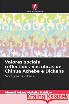 Valores sociais reflectidos nas obras de Chinua Achebe e Dickens Ahmed Adam Abdalla Babiker 9786207803682 Edicoes Nosso Conhecimento