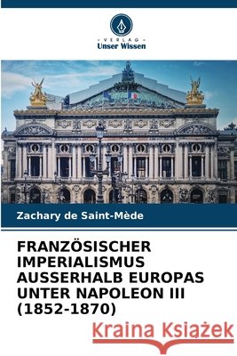 Franz?sischer Imperialismus Ausserhalb Europas Unter Napoleon III (1852-1870) Zachary d 9786207803699 Verlag Unser Wissen