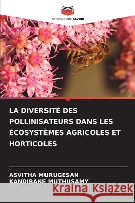 La Diversit? Des Pollinisateurs Dans Les ?cosyst?mes Agricoles Et Horticoles Asvitha Murugesan Kandibane Muthusamy 9786207804023