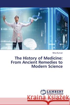 The History of Medicine: From Ancient Remedies to Modern Science Mina Kumari 9786207804924 LAP Lambert Academic Publishing