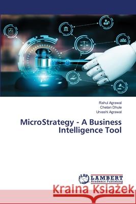 MicroStrategy - A Business Intelligence Tool Rahul Agrawal Chetan Dhule Urvashi Agrawal 9786207804948