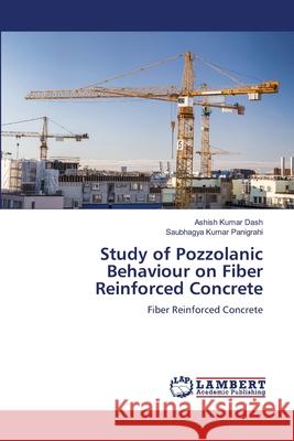 Study of Pozzolanic Behaviour on Fiber Reinforced Concrete Ashish Kumar Dash Saubhagya Kumar Panigrahi 9786207804955 LAP Lambert Academic Publishing