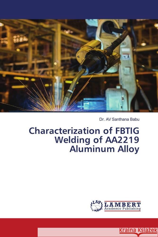 Characterization of FBTIG Welding of AA2219 Aluminum Alloy Av Santhana Babu 9786207805266 LAP Lambert Academic Publishing