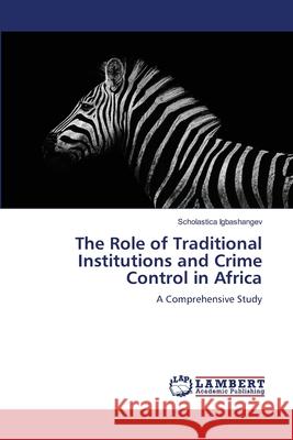 The Role of Traditional Institutions and Crime Control in Africa Scholastica Igbashangev 9786207805327