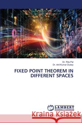 Fixed Point Theorem in Different Spaces Rita Pal Anil Kumar Dubey 9786207805389