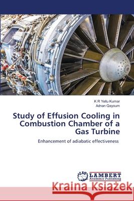 Study of Effusion Cooling in Combustion Chamber of a Gas Turbine K. R. Yellu Kumar Adnan Qayoum 9786207805549