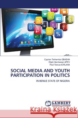 Social Media and Youth Participation in Politics Cyprian Terhemba Gbasha Elijah Hembanen Apev Paul Tersue Iorlaha 9786207805556 LAP Lambert Academic Publishing