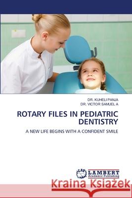 Rotary Files in Pediatric Dentistry Kuheli Panja Victor Samue 9786207805594 LAP Lambert Academic Publishing