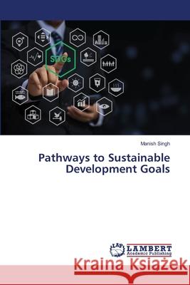 Pathways to Sustainable Development Goals Manish Singh 9786207805617 LAP Lambert Academic Publishing