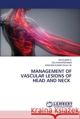 Management of Vascular Lesions of Head and Neck Sri Kumar K Velavan Krishnan Krishna Kumar Raja V 9786207805686