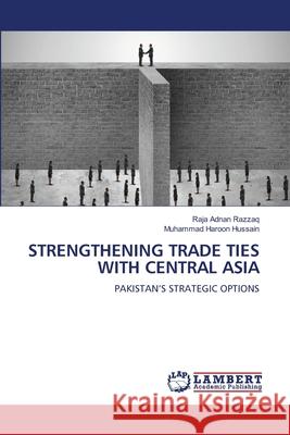 Strengthening Trade Ties with Central Asia Raja Adnan Razzaq Muhammad Haroon Hussain 9786207805983