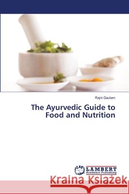 The Ayurvedic Guide to Food and Nutrition Rajni Gautam 9786207806003