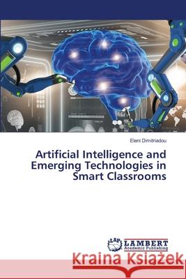 Artificial Intelligence and Emerging Technologies in Smart Classrooms Eleni Dimitriadou 9786207806218